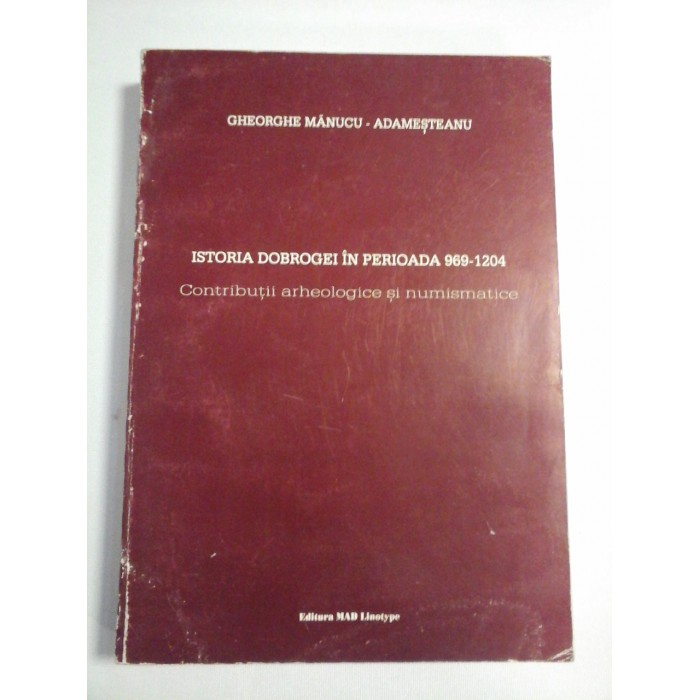ISTORIA DOBROGEI IN PERIOADA 969-1204 Contributii arheologice si numismatice - Gheorghe Manucu-Adamesteanu ISTORIA DOBROGEI IN PERIOADA 969-1204 Contributii arheologice si numismatice - Gheorghe Manucu-Adamesteanu